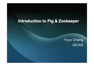 Introduction to Pig & Zookeeper



                       Yoyo Cheng
                            ISCAS
 