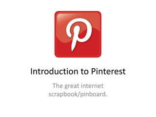 Introduction to Pinterest
The great internet
scrapbook/pinboard.
 