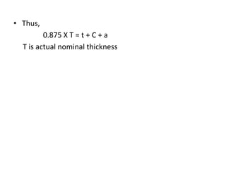 • Thus,
0.875 X T = t + C + a
T is actual nominal thickness
 