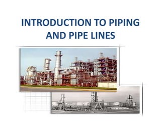 INTRODUCTION TO PIPING
AND PIPE LINES
 