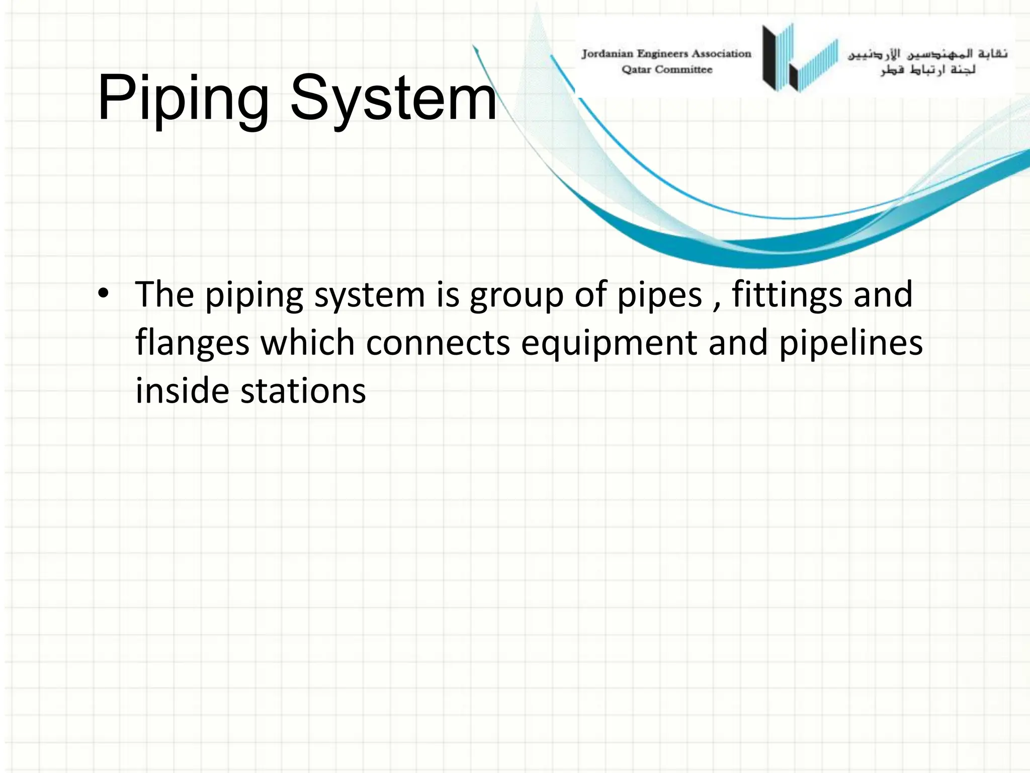 • The piping system is group of pipes , fittings and
flanges which connects equipment and pipelines
inside stations
Piping System
 
