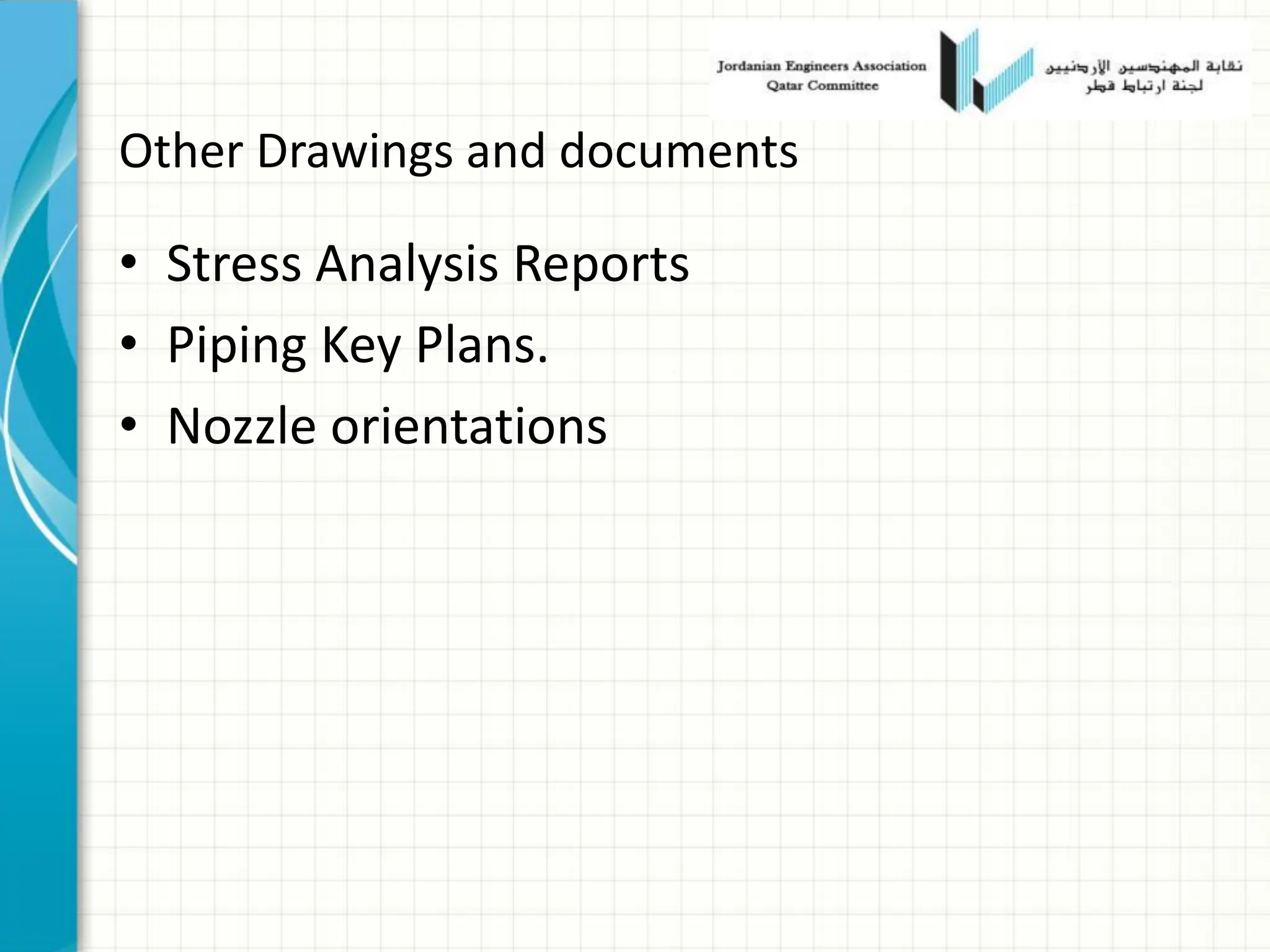 Other Drawings and documents
• Stress Analysis Reports
• Piping Key Plans.
• Nozzle orientations
 
