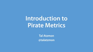 Introduction	to
Pirate	Metrics
Tal	Atzmon
@talatzmon
 