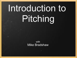 Introduction to
Pitching
with
Mike Bradshaw
 