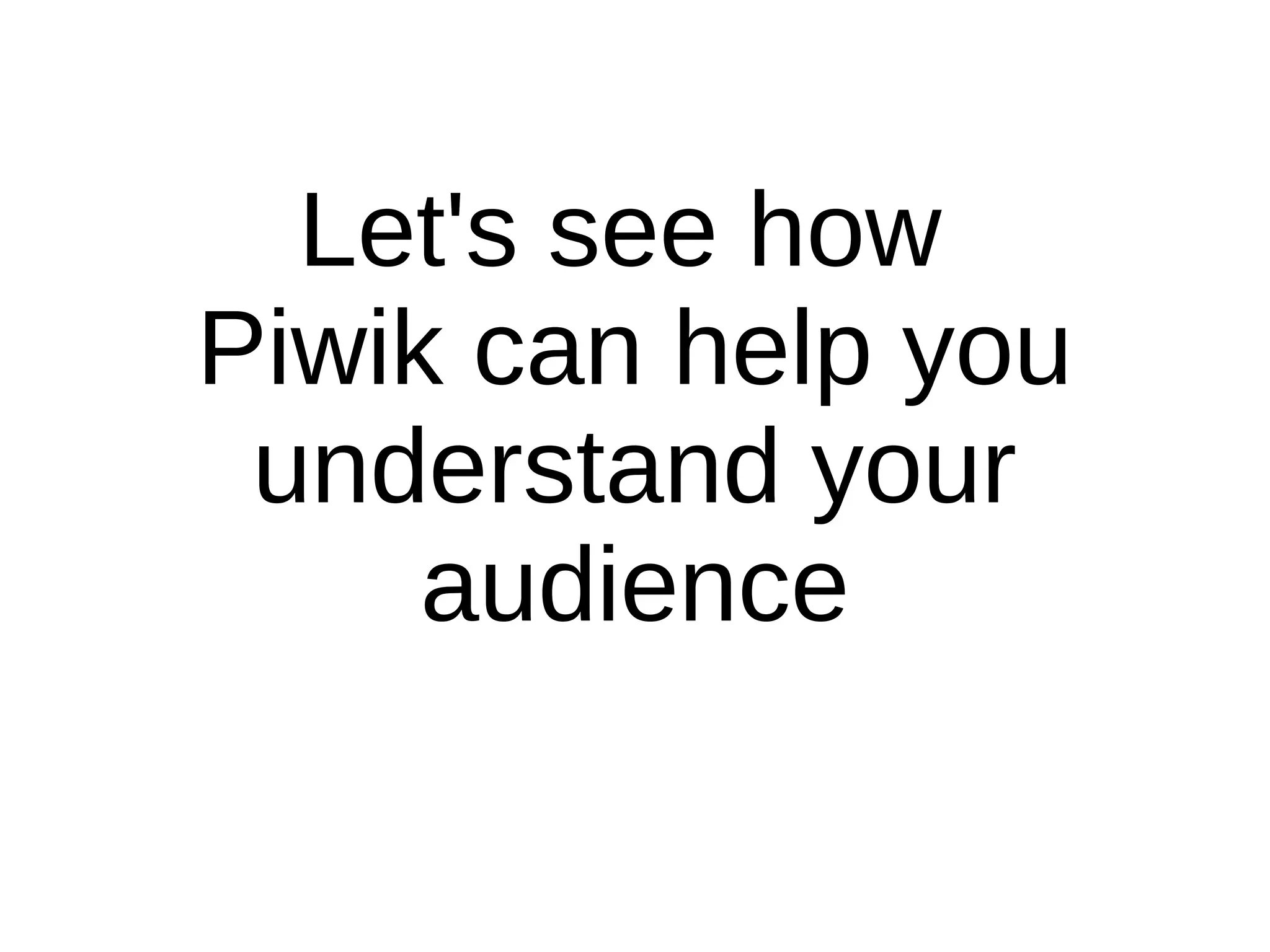Let's see how
Piwik can help you
understand your
audience
 