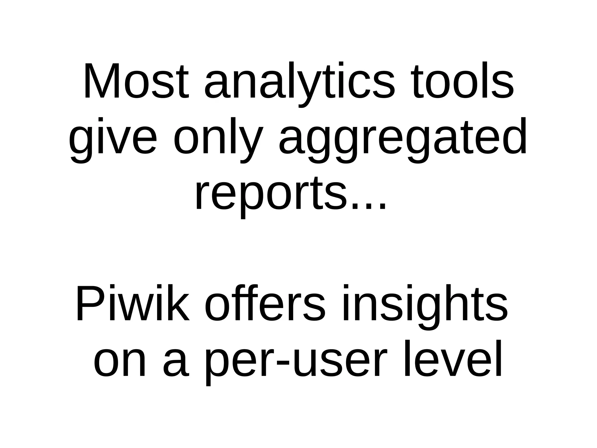 Most analytics tools
give only aggregated
reports...
Piwik offers insights
on a per-user level
 