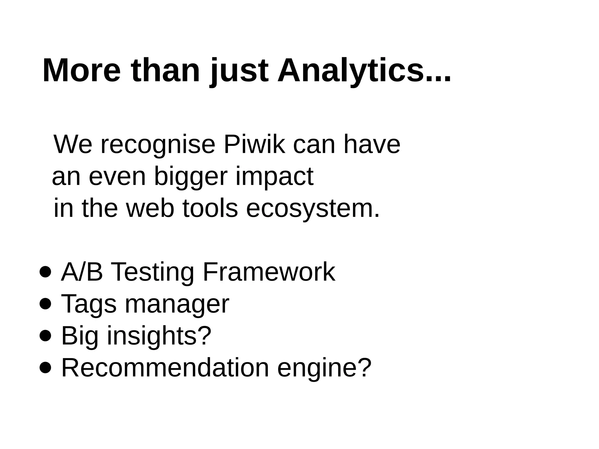 More than just Analytics...
We recognise Piwik can have
an even bigger impact
in the web tools ecosystem.
● A/B Testing Framework
● Tags manager
● Big insights?
● Recommendation engine?
 