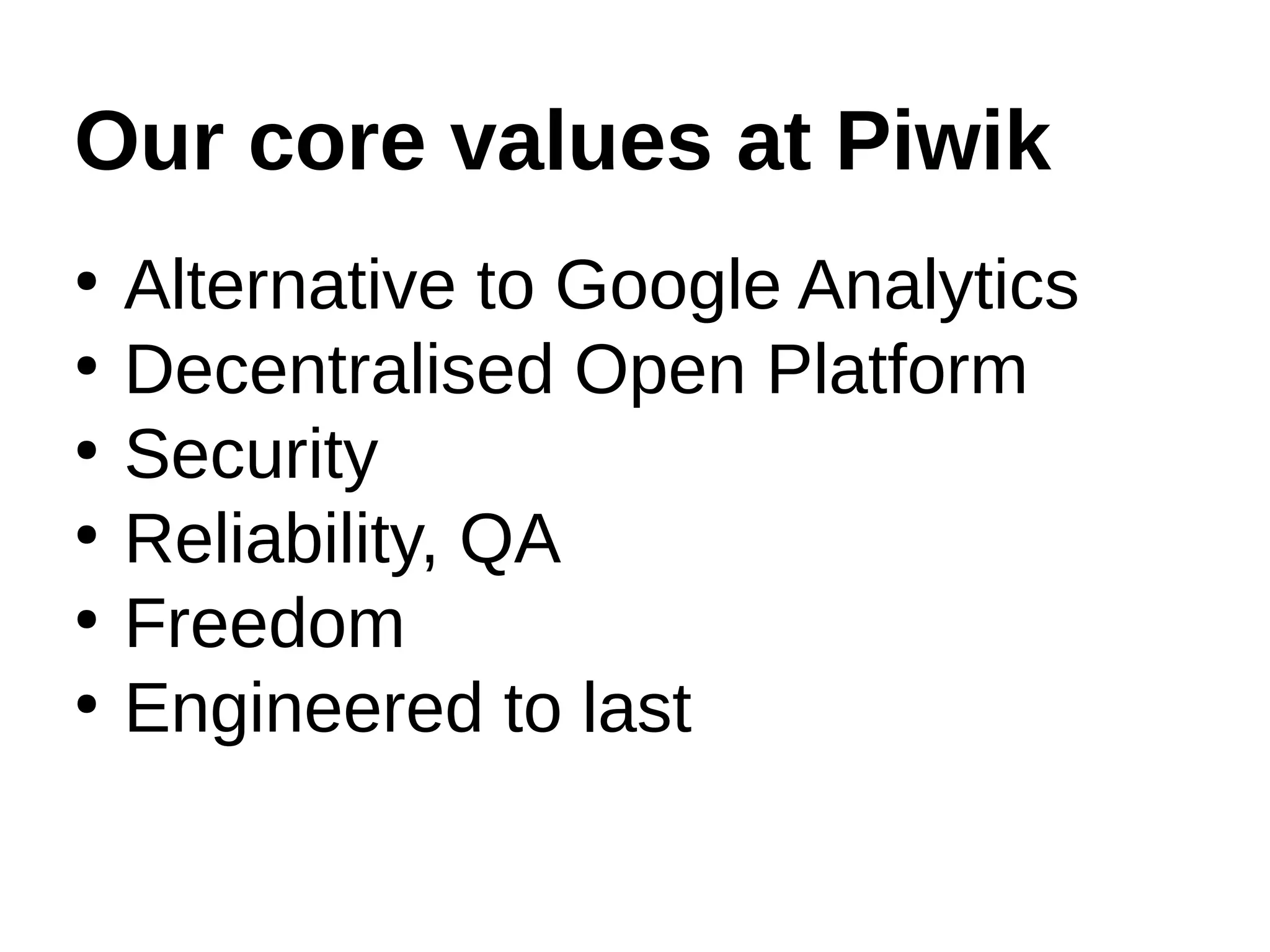 Our core values at Piwik
●
Alternative to Google Analytics
●
Decentralised Open Platform
●
Security
●
Reliability, QA
●
Freedom
●
Engineered to last
 