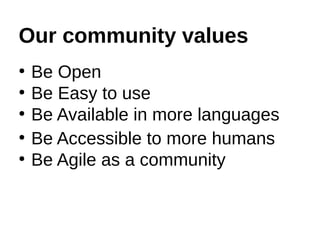 Our community values
●
Be Open
●
Be Easy to use
●
Be Available in more languages
●
Be Accessible to more humans
●
Be Agile...