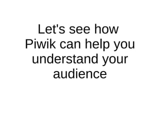 Let's see how
Piwik can help you
understand your
audience
 