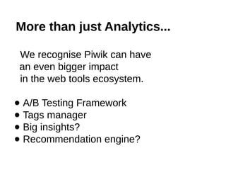 More than just Analytics...
We recognise Piwik can have
an even bigger impact
in the web tools ecosystem.
● A/B Testing Fr...