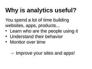 Why is analytics useful?
You spend a lot of time building
websites, apps, products...
●
Learn who are the people using it
...