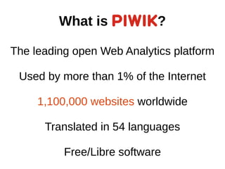 What is ?
The leading open Web Analytics platform
Used by more than 1% of the Internet
1,100,000 websites worldwide
Transl...