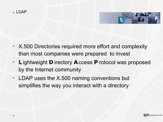 LDAP X.500 Directories required more effort and complexity than most companies were prepared  to invest L ightweight  D irectory  A ccess  P rotocol was proposed by the Internet community LDAP uses the X.500 naming conventions but simplifies the way you interact with a directory 