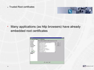 Trusted Root certificates Many applications (as http browsers) have already embedded root certificates 