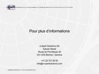Pour plus d’informations e-Xpert Solutions SA Sylvain Maret Route de Pré-Marais 29 CH-1233 Bernex / Genève +41 22 727 05 55 [email_address] 