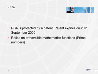 RSA RSA is protected by a patent. Patent expires on 20th September 2000 Relies on irreversible mathematics functions (Prime numbers) 