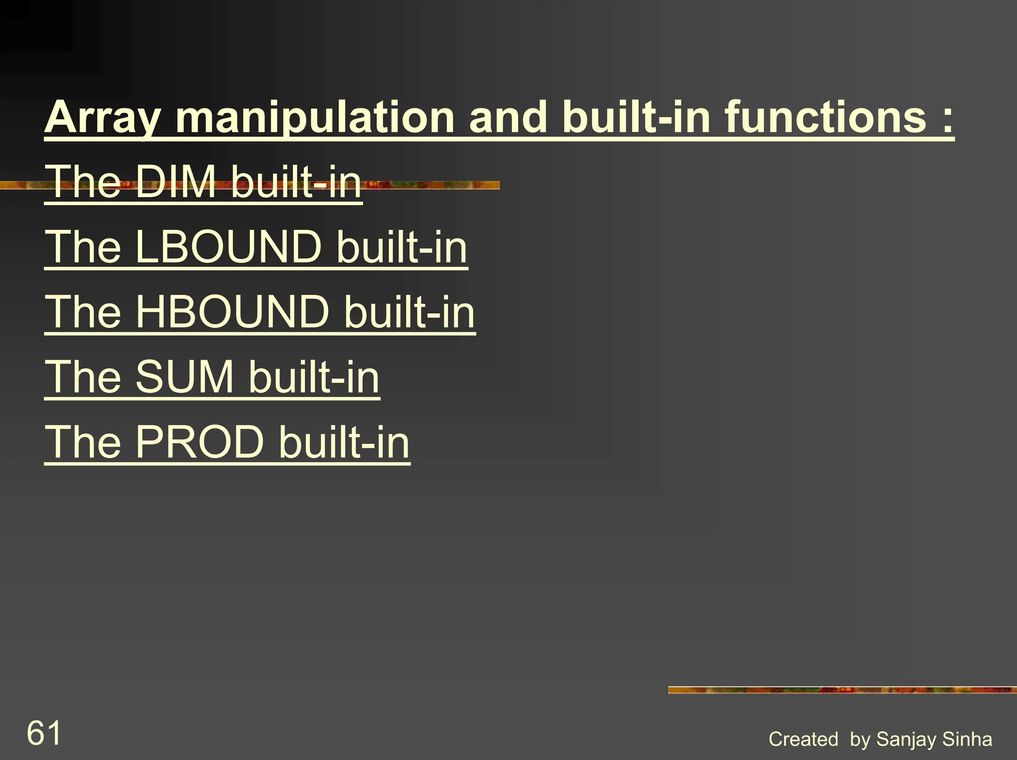 Created by Sanjay Sinha 61 Array manipulation and built-in functions : The DIM built-in The LBOUND built-in The HBOUND built-in The SUM built-in The PROD built-in 