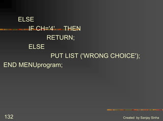 Created by Sanjay Sinha
132
ELSE
IF CH='4' THEN
RETURN;
ELSE
PUT LIST ('WRONG CHOICE');
END MENUprogram;
 