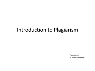 Introduction to Plagiarism
Presented by:
Dr Rajesh Kumar Shah
 