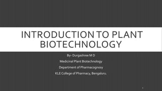INTRODUCTION TO PLANT
BIOTECHNOLOGY
By- Durgashree M D
Medicinal Plant Biotechnology
Department of Pharmacognosy
KLE College of Pharmacy, Bengaluru.
1
 