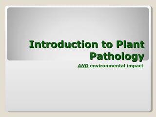 Introduction to Plant Pathology AND  environmental impact 