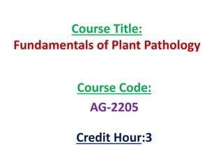 Course Title:
Fundamentals of Plant Pathology
Course Code:
AG-2205
Credit Hour:3
 