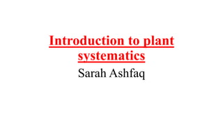 Introduction to plant
systematics
Sarah Ashfaq
 