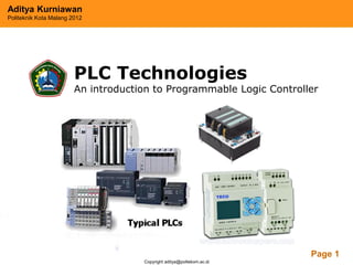 Aditya Kurniawan
Politeknik Kota Malang 2012




                        PLC Technologies
                        An introduction to Programmable Logic Controller




                                   Powerpoint Templates
                                                                       Page 1
                                     Copyright aditya@poltekom.ac.id
 