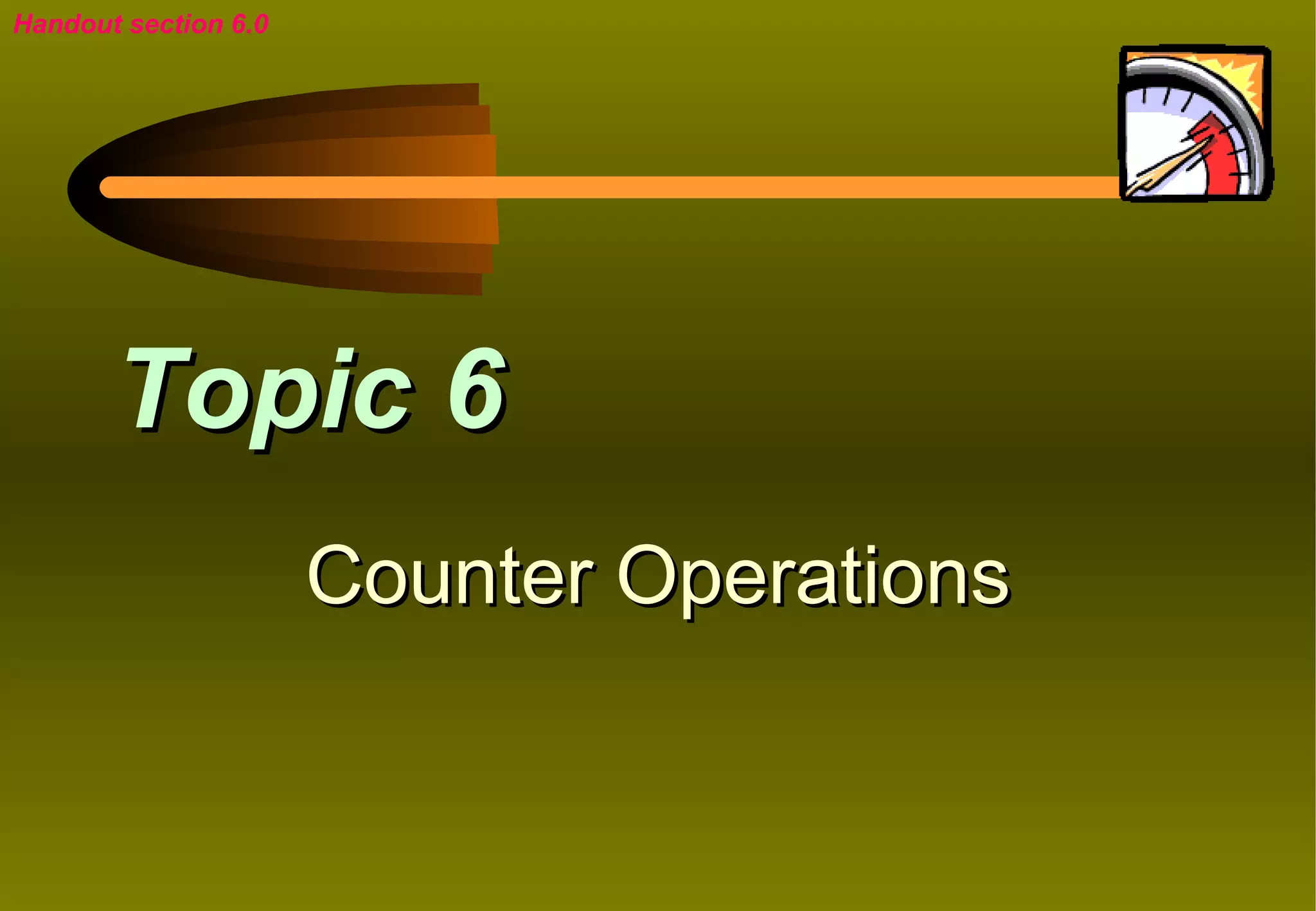 Handout section 6.0




       Topic 6
                      Counter Operations
 