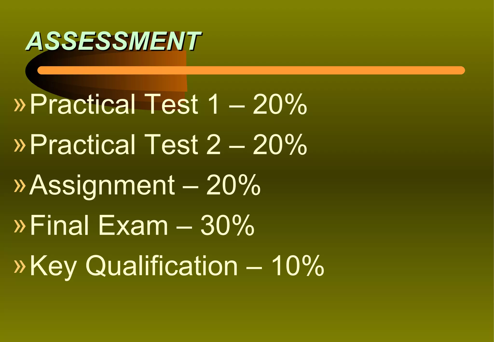 ASSESSMENT

» Practical Test 1 – 20%
» Practical Test 2 – 20%
» Assignment – 20%
» Final Exam – 30%
» Key Qualification – 10%
 
