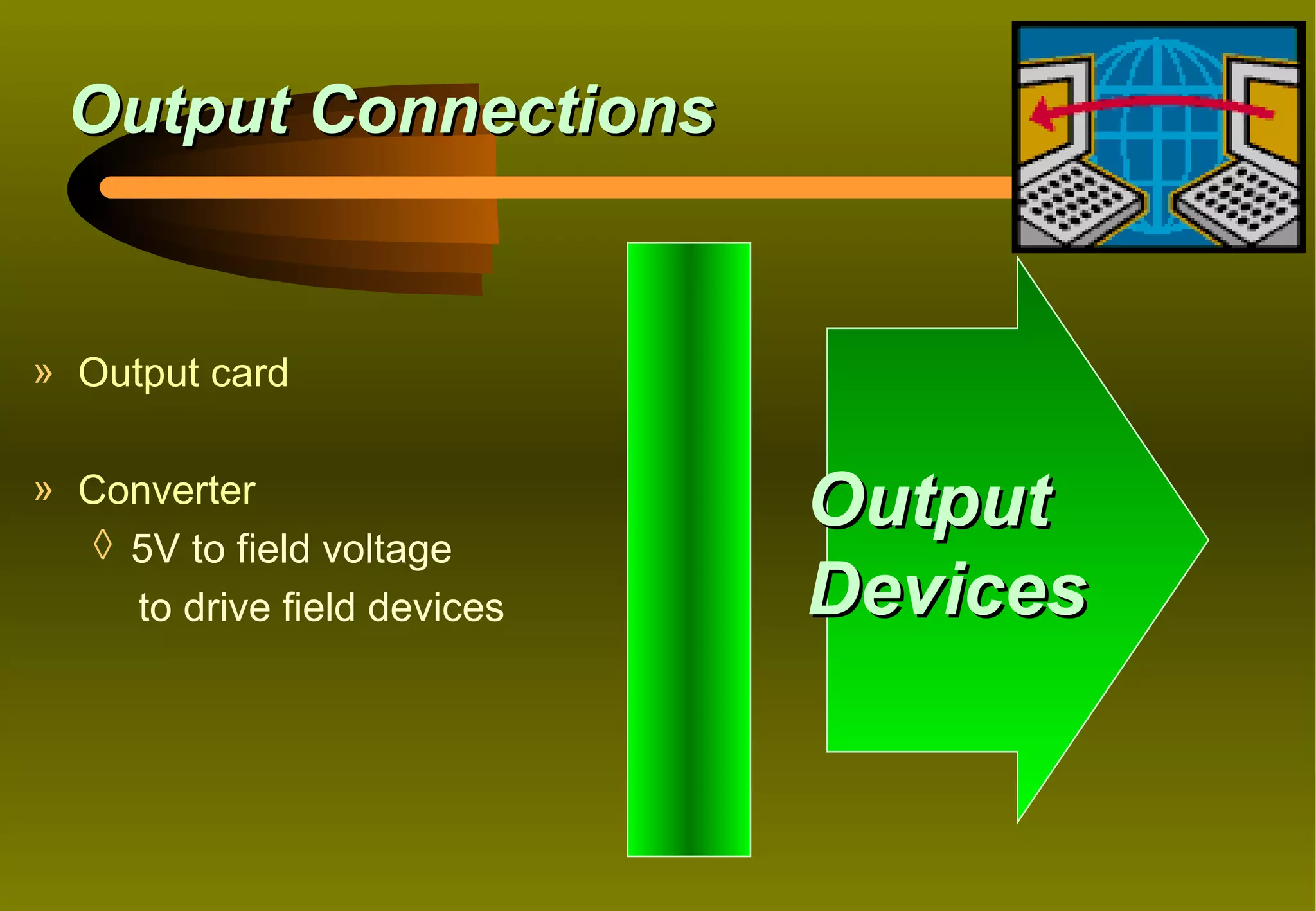 Output Connections


» Output card

» Converter
   ◊ 5V to field voltage
                              Output
     to drive field devices   Devices
 