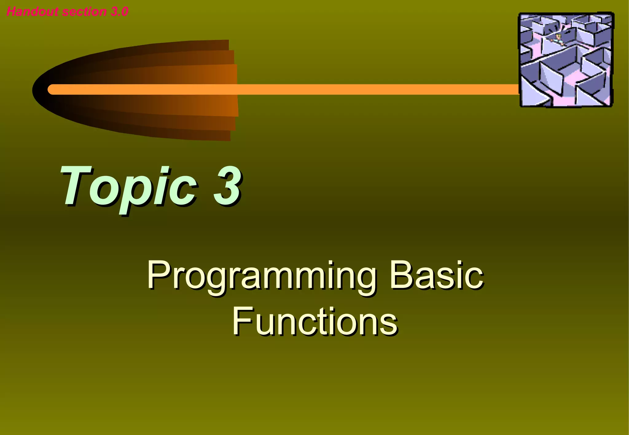 Handout section 3.0




       Topic 3
                      Programming Basic
                          Functions
 