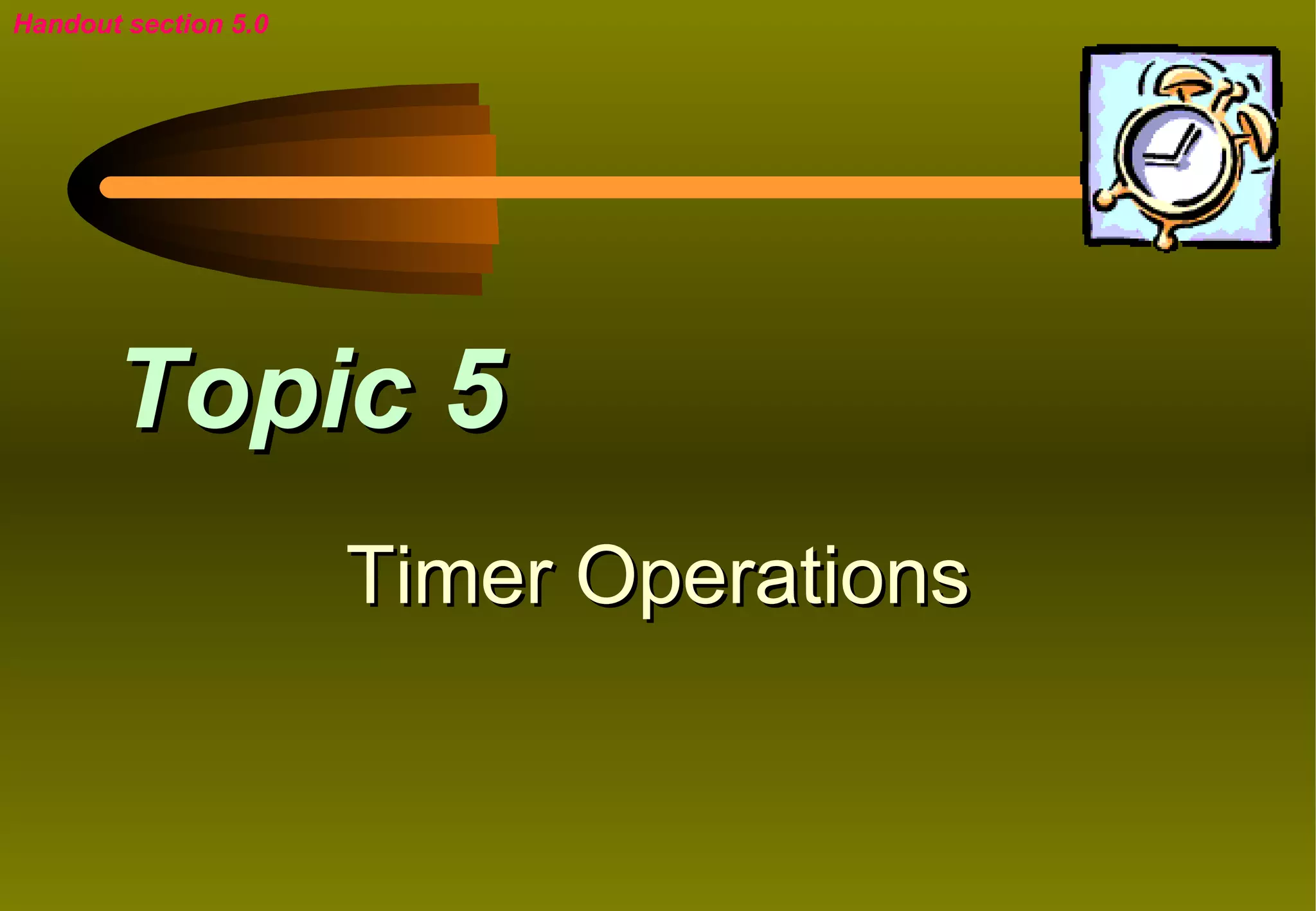 Handout section 5.0




       Topic 5
                      Timer Operations
 