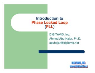 Introduction to 
Phase Locked Loop 
(PLL) 
DIGITAVID, Inc. 
Ahmed Abu-Hajar, Ph.D. 
abuhajar@digitavid.net 
 