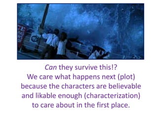 Can they survive this!?
We care what happens next (plot)
because the characters are believable
and likable enough (characterization)
to care about in the first place.
 