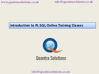 www.quontrasolutions.co.uk info@quontrasolutions.co.uk 
Introduction to PL SQL Online Training Classes 
info@quontrasolutions.co.uk 
 