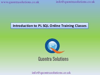 www.quontrasolutions.co.uk info@quontrasolutions.co.uk 
Introduction to PL SQL Online Training Classes 
info@quontrasolutions.co.uk 
 