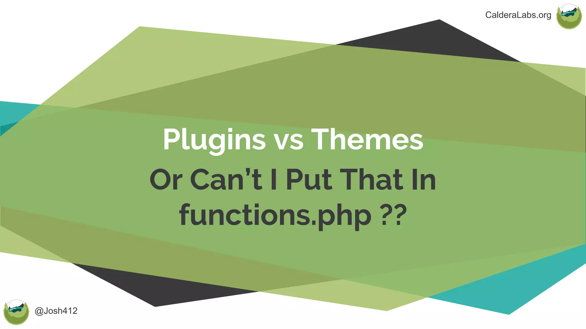 @Josh412
CalderaLabs.org
Plugins vs Themes
Or Can’t I Put That In
functions.php ??
 
