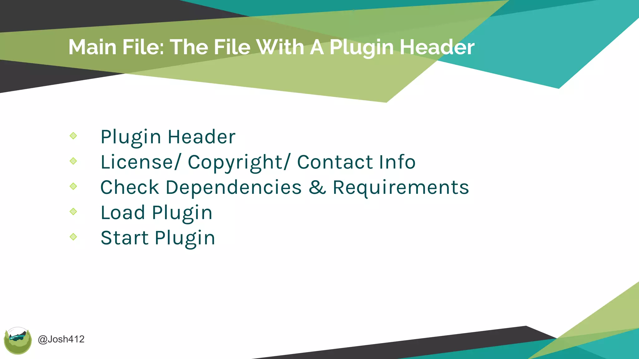 @Josh412
Main File: The File With A Plugin Header
Plugin Header
License/ Copyright/ Contact Info
Check Dependencies & Requirements
Load Plugin
Start Plugin
 