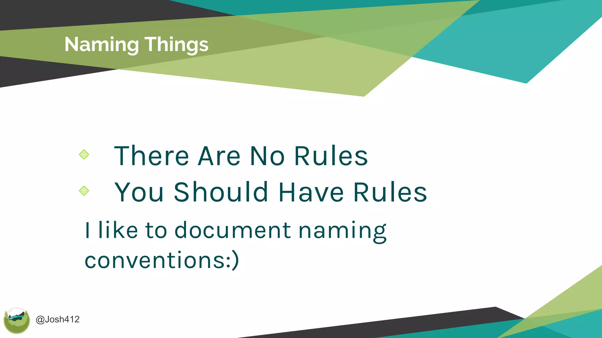 @Josh412
Naming Things
There Are No Rules
You Should Have Rules
I like to document naming
conventions:)
 