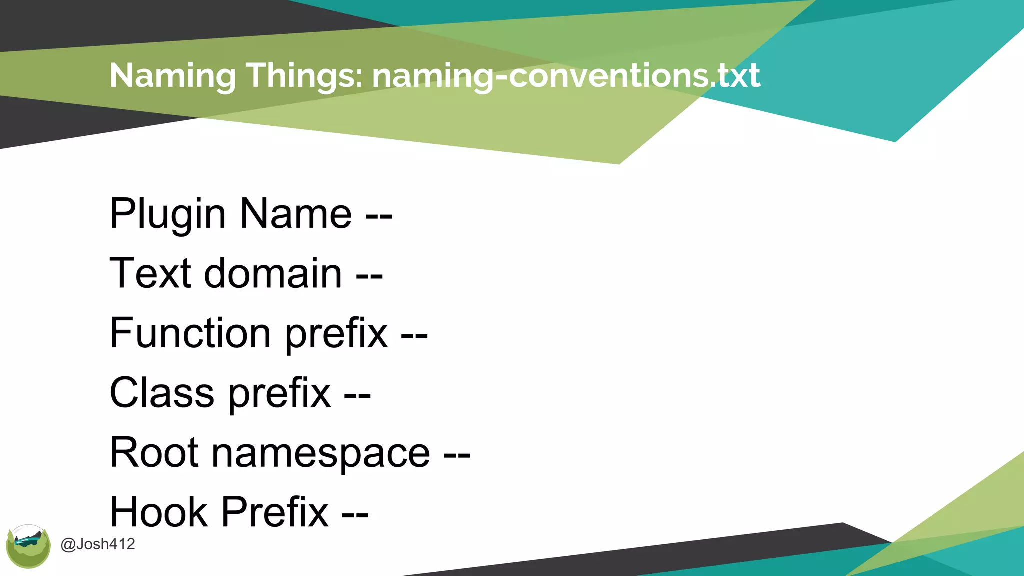 @Josh412
Naming Things: naming-conventions.txt
Plugin Name --
Text domain --
Function prefix --
Class prefix --
Root namespace --
Hook Prefix --
 