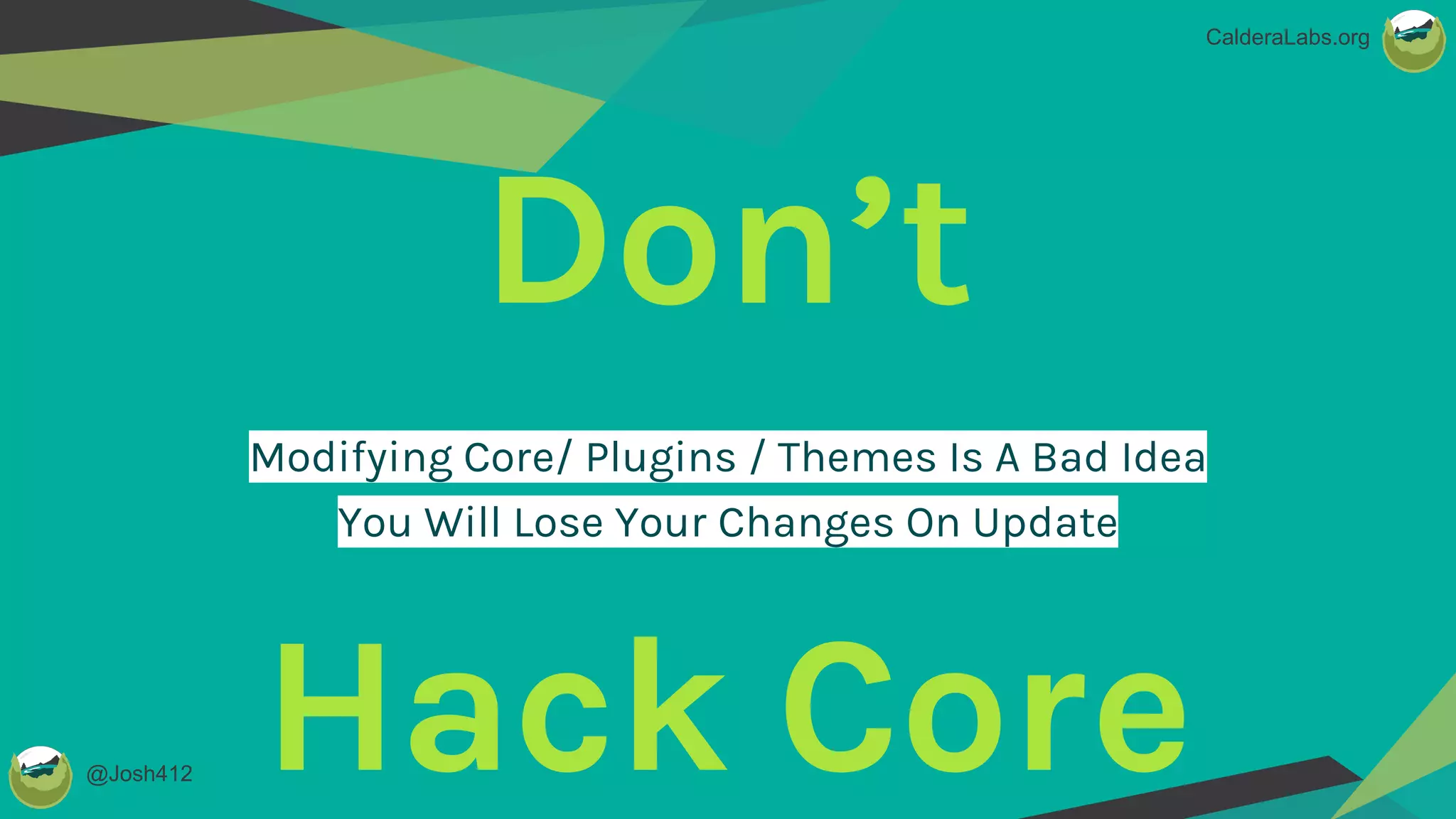 @Josh412
CalderaLabs.org
Don’t
Hack Core
Modifying Core/ Plugins / Themes Is A Bad Idea
You Will Lose Your Changes On Update
 