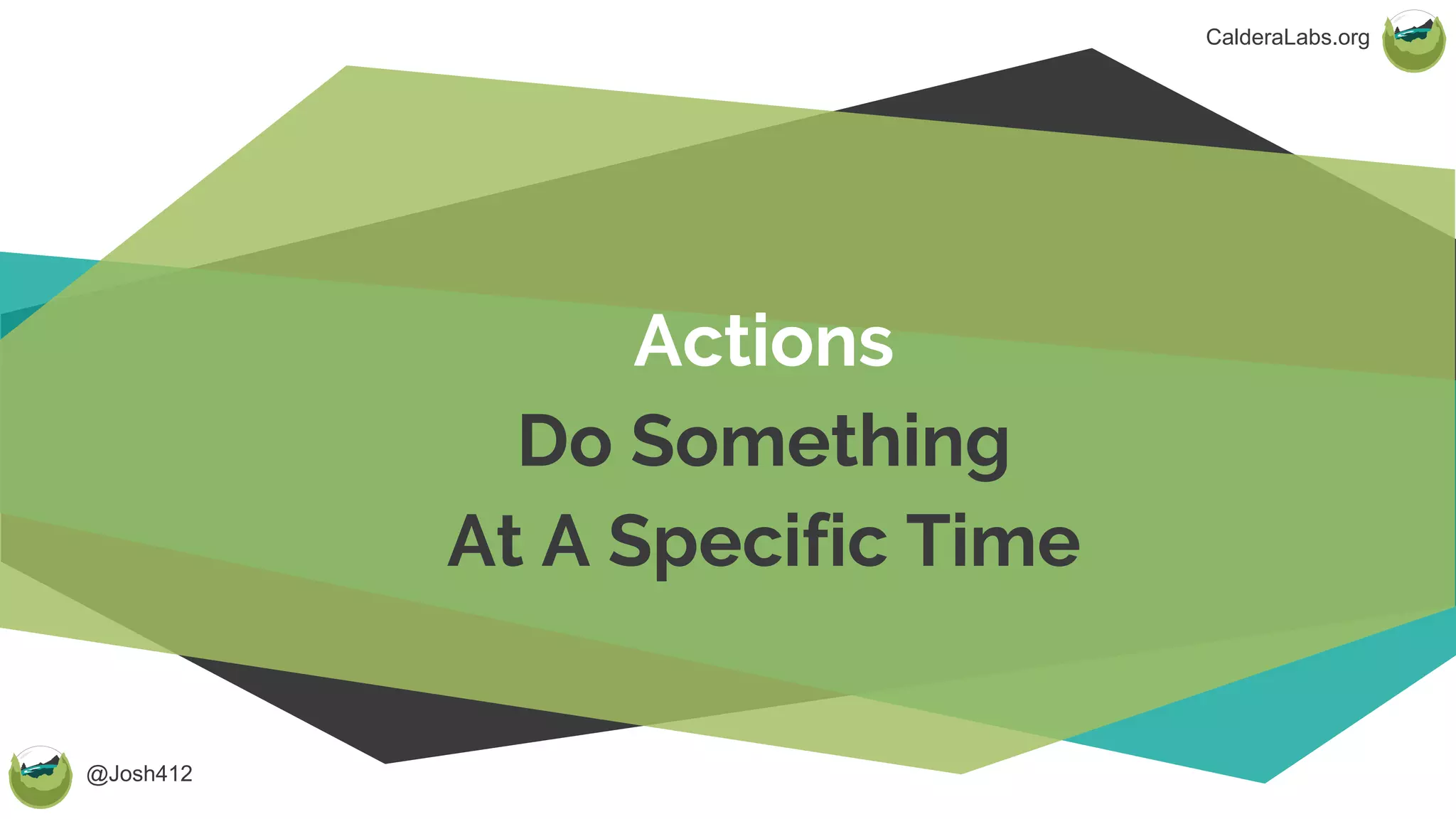 @Josh412
CalderaLabs.org
Actions
Do Something
At A Specific Time
 