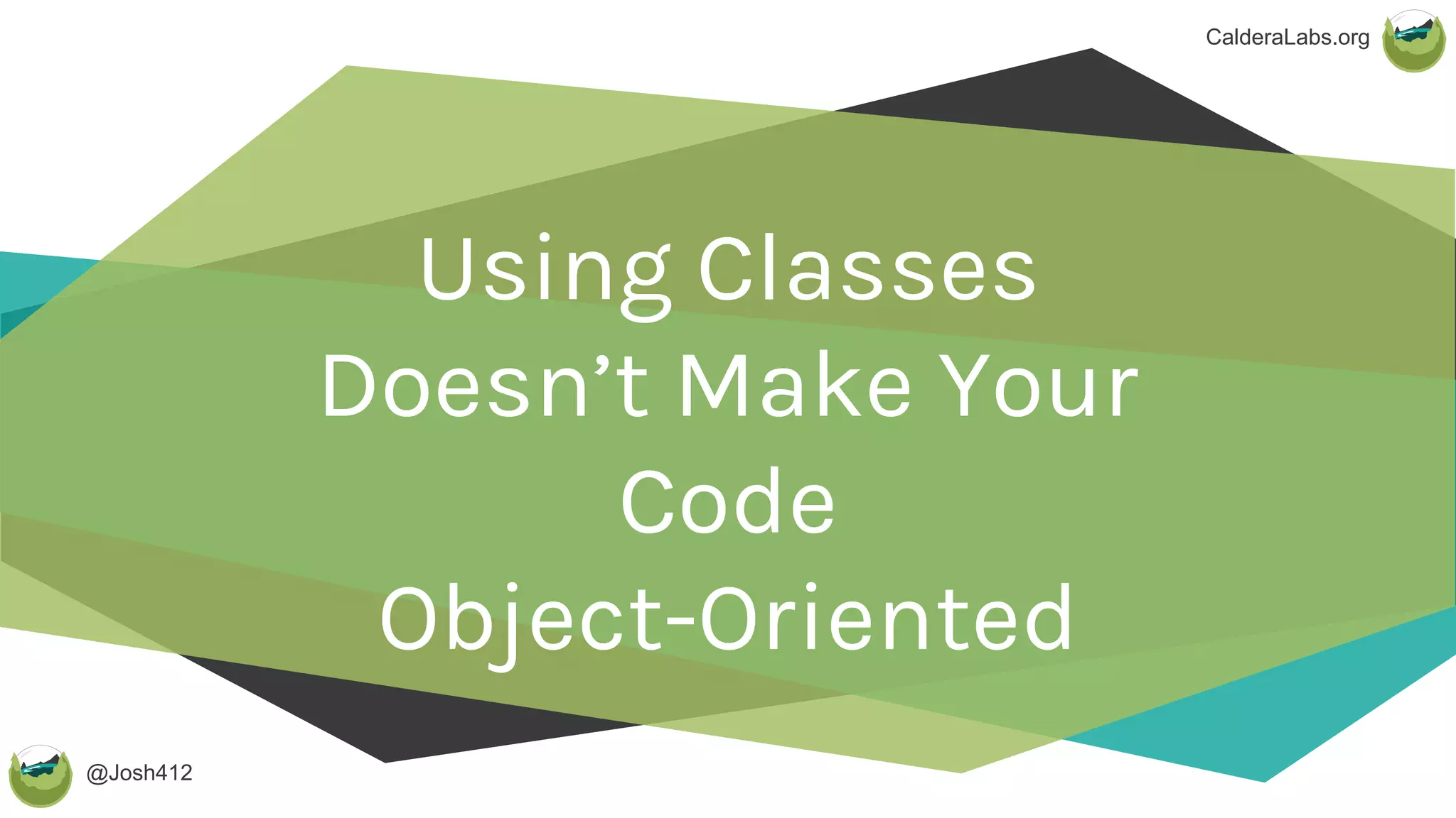 @Josh412
CalderaLabs.org
Using Classes
Doesn’t Make Your
Code
Object-Oriented
 
