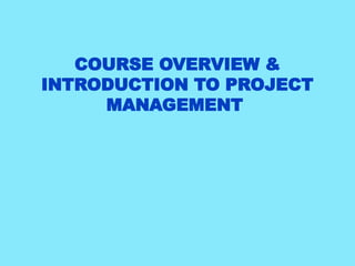 COURSE OVERVIEW &
INTRODUCTION TO PROJECT
MANAGEMENT
 