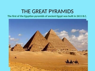 THE GREAT PYRAMIDS
The first of the Egyptian pyramids of ancient Egypt was built in 2611 B.C.
 