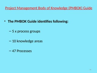 49
Project Management Body of Knowledge (PMBOK) Guide
• The PMBOK Guide identifies following:
– 5 x process groups
– 10 knowledge areas
– 47 Processes
 