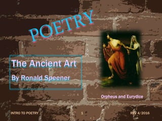 Orpheus and Eurydice
The Ancient Art
By Ronald Speener
REV 4/2016INTRO TO POETRY 1
 