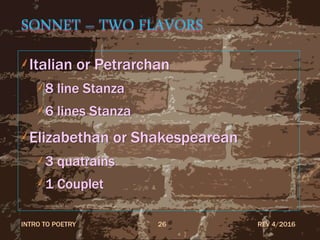 SONNET – TWO FLAVORS
Italian or Petrarchan
8 line Stanza
6 lines Stanza
Elizabethan or Shakespearean
3 quatrains
1 Couplet
REV 4/2016INTRO TO POETRY 26
 